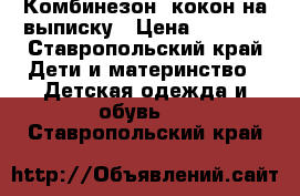 Комбинезон- кокон на выписку › Цена ­ 2 900 - Ставропольский край Дети и материнство » Детская одежда и обувь   . Ставропольский край